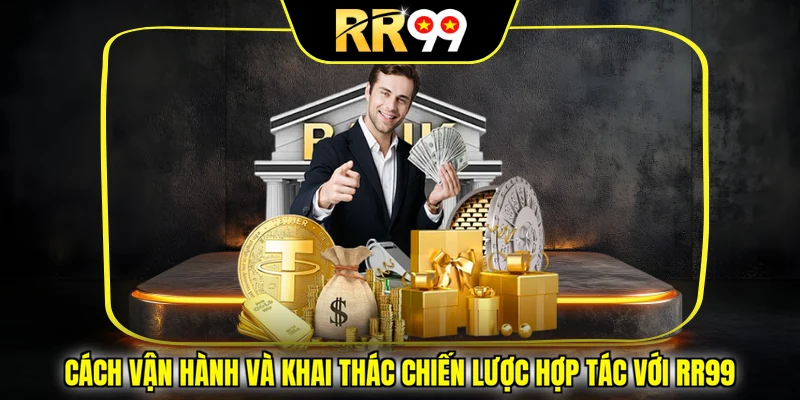 Cách vận hành và khai thác chiến lược hợp tác với RR99