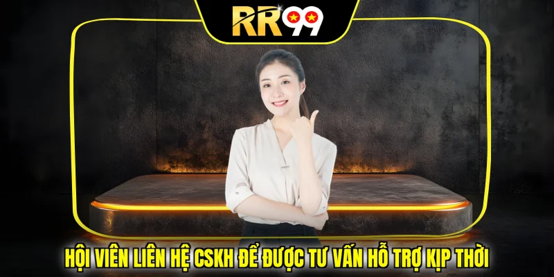 Hội viên liên hệ CSKH để được tư vấn hỗ trợ kịp thời 