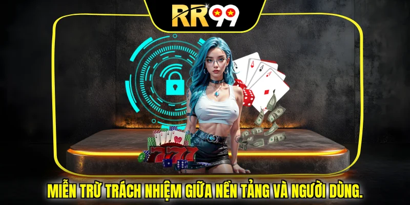 Miễn trừ trách nhiệm giữa nền tảng và người dùng.